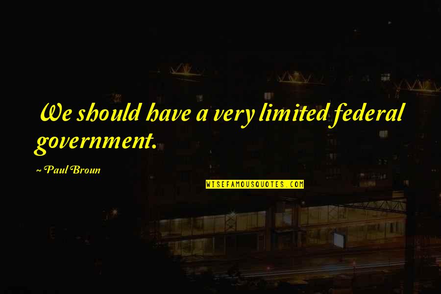 Federal Government Quotes By Paul Broun: We should have a very limited federal government.