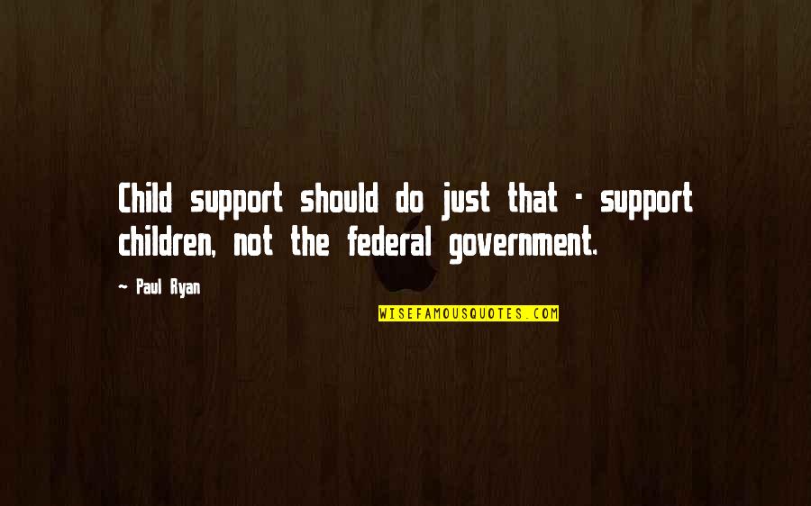 Federal Government Quotes By Paul Ryan: Child support should do just that - support