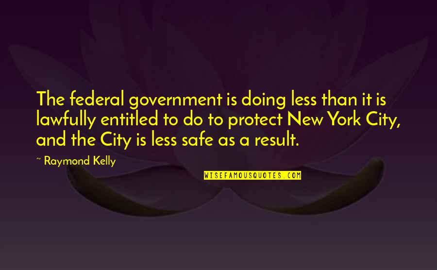 Federal Government Quotes By Raymond Kelly: The federal government is doing less than it