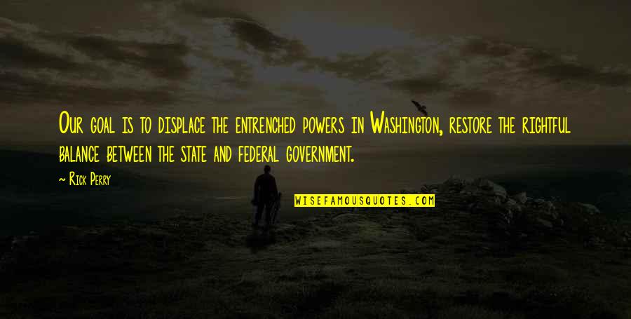 Federal Government Quotes By Rick Perry: Our goal is to displace the entrenched powers