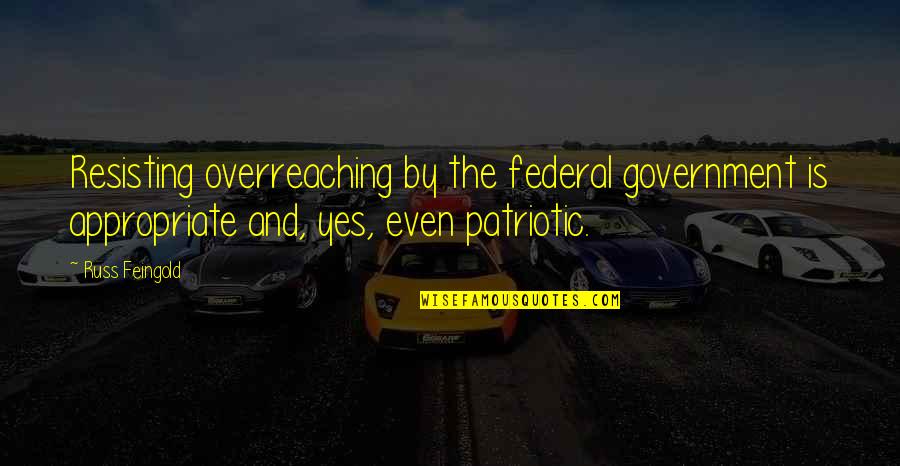 Federal Government Quotes By Russ Feingold: Resisting overreaching by the federal government is appropriate