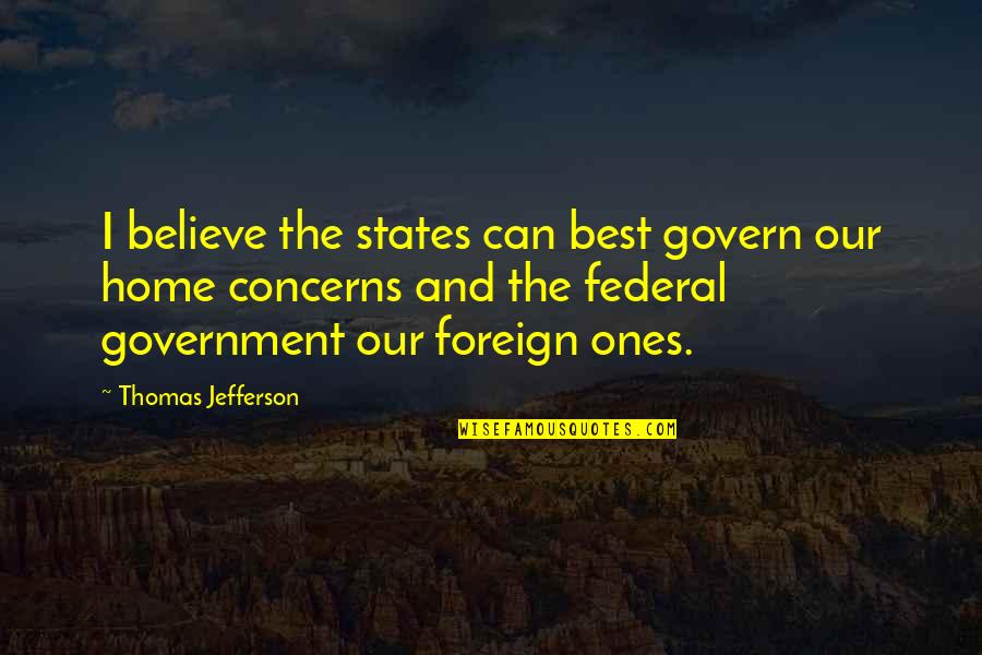 Federal Government Quotes By Thomas Jefferson: I believe the states can best govern our