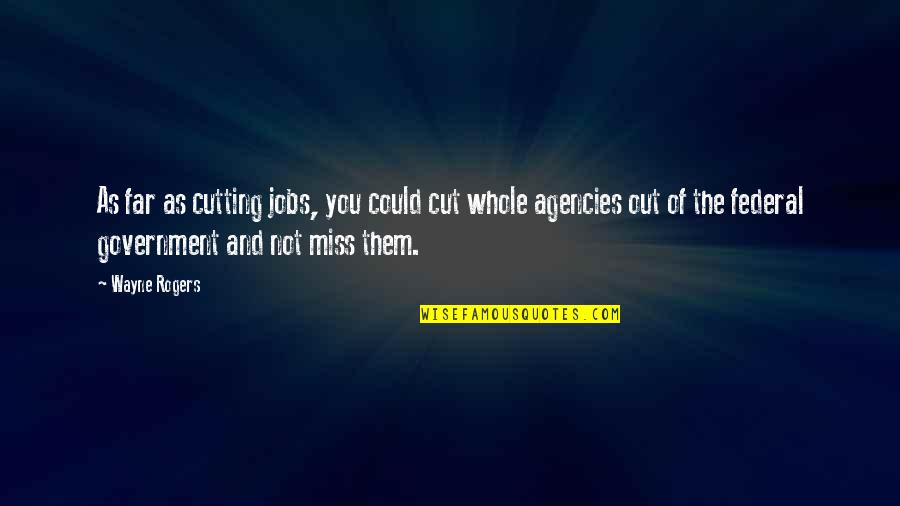 Federal Government Quotes By Wayne Rogers: As far as cutting jobs, you could cut Federal Government Quotes By Wayne Rogers: As far as cutting jobs, you could cut