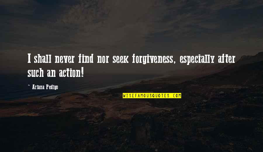 Federal Government Related Quotes By Ariana Pedigo: I shall never find nor seek forgiveness, especially