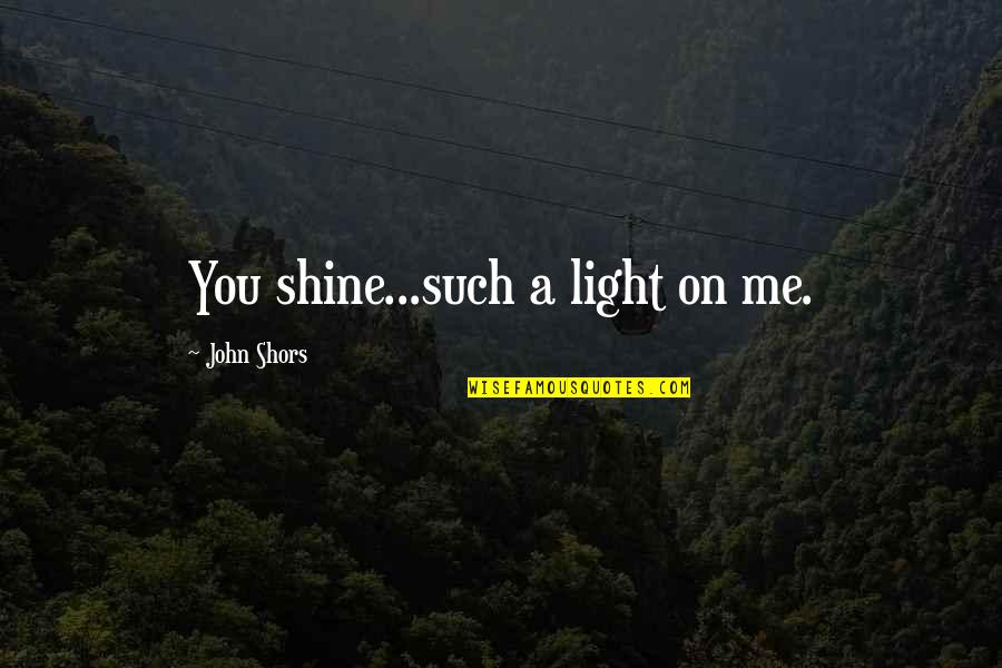 Federal Government Related Quotes By John Shors: You shine...such a light on me. Federal Government Related Quotes By John Shors: You shine...such a light on me.
