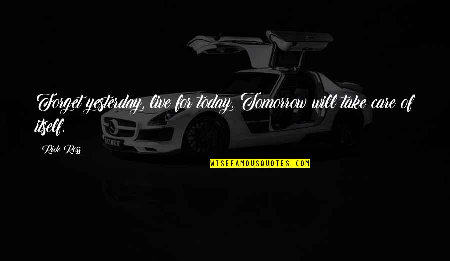 Federal Prison Quotes By Rick Ross: Forget yesterday, live for today. Tomorrow will take