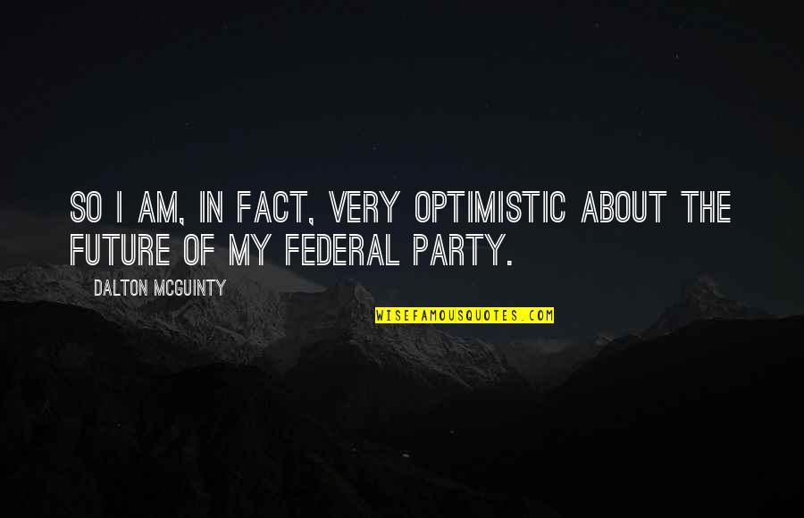 Federal Quotes By Dalton McGuinty: So I am, in fact, very optimistic about
