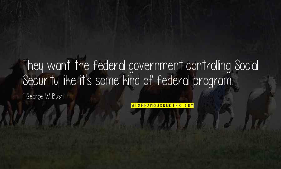 Federal Quotes By George W. Bush: They want the federal government controlling Social Security