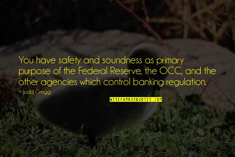 Federal Reserve Banking Quotes By Judd Gregg: You have safety and soundness as primary purpose Federal Reserve Banking Quotes By Judd Gregg: You have safety and soundness as primary purpose