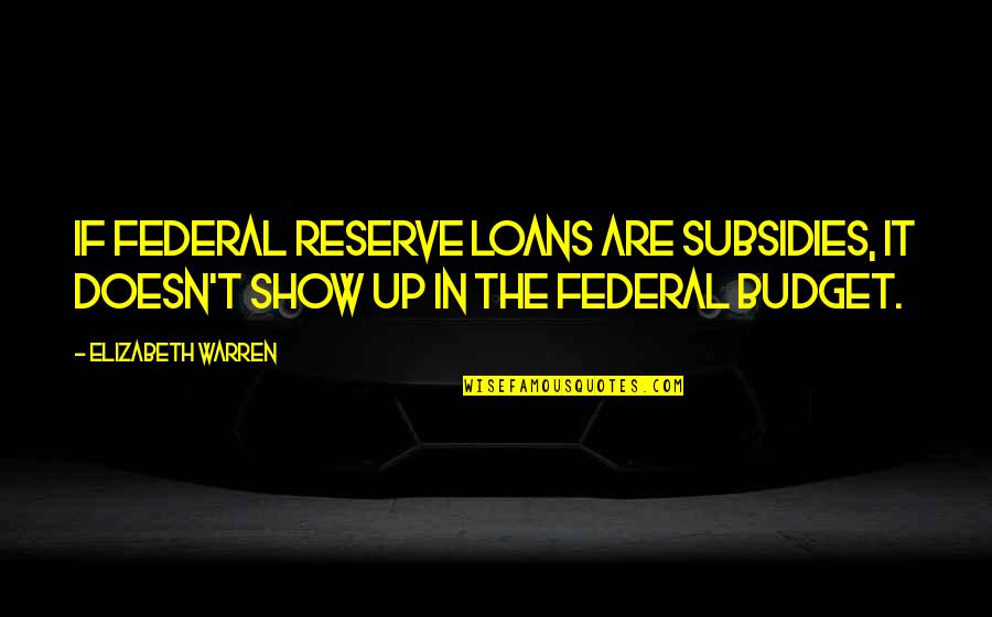 Federal Reserve Quotes By Elizabeth Warren: If Federal Reserve loans are subsidies, it doesn't