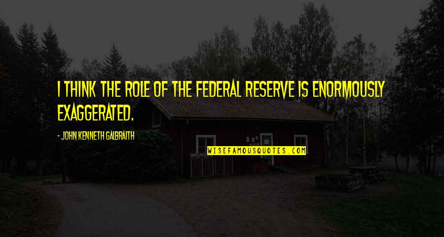Federal Reserve Quotes By John Kenneth Galbraith: I think the role of the Federal Reserve