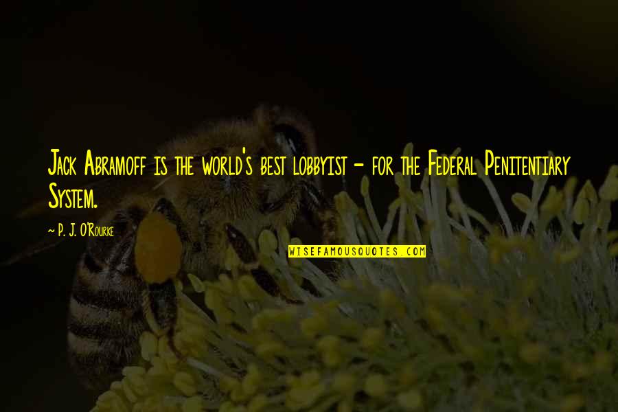 Federal System Quotes By P. J. O'Rourke: Jack Abramoff is the world's best lobbyist -