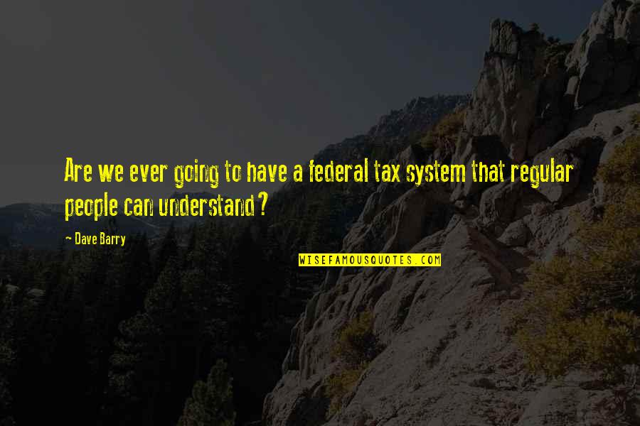 Federal Taxes Quotes By Dave Barry: Are we ever going to have a federal
