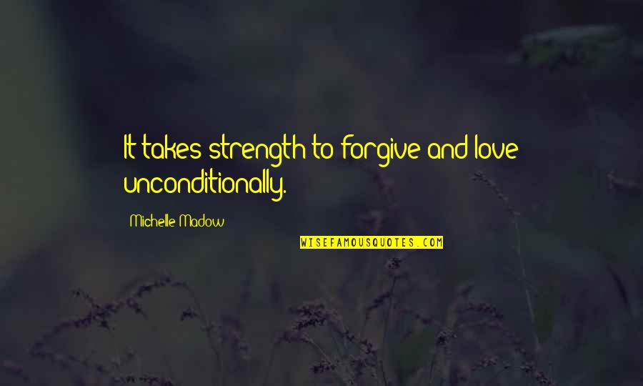 Federalism In The Constitution Quotes By Michelle Madow: It takes strength to forgive and love unconditionally.