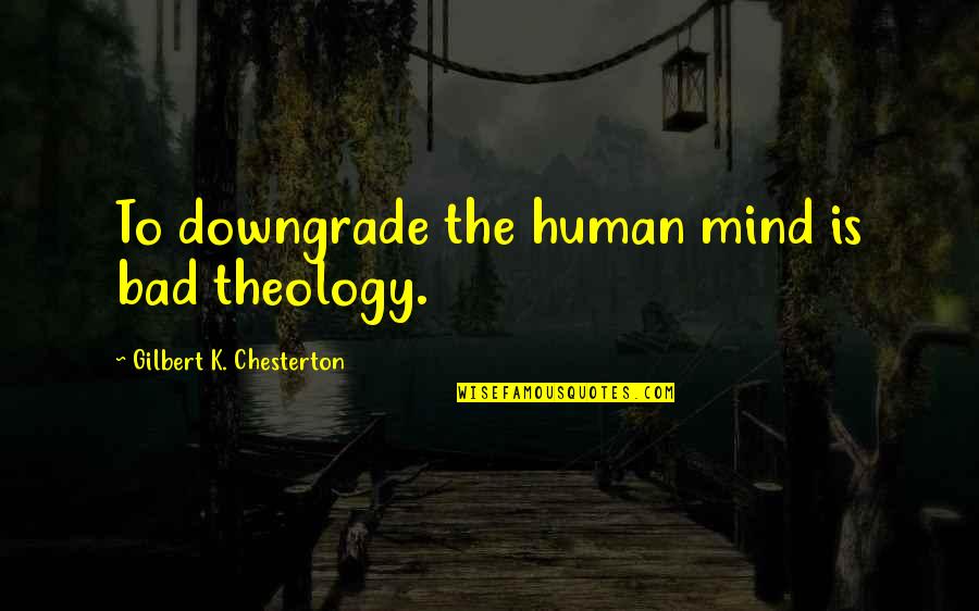 Federalist No 10 Quotes By Gilbert K. Chesterton: To downgrade the human mind is bad theology.