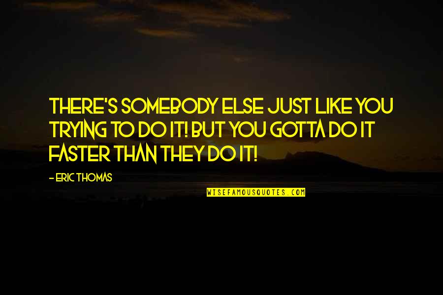 Federalist Party Quotes By Eric Thomas: There's somebody else just like you trying to