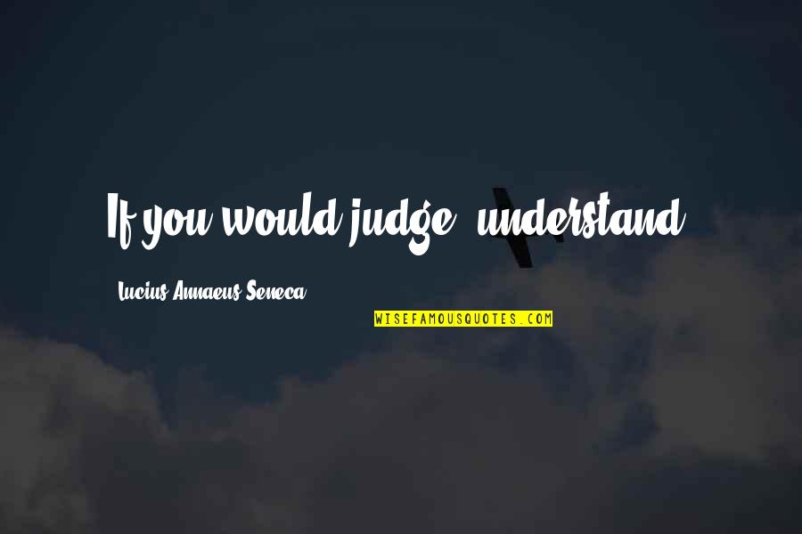 Federalists And Anti Federalists Quotes By Lucius Annaeus Seneca: If you would judge, understand. Federalists And Anti Federalists Quotes By Lucius Annaeus Seneca: If you would judge, understand.