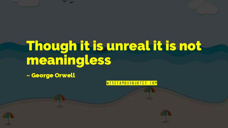 Federalized Resume Quotes By George Orwell: Though it is unreal it is not meaningless