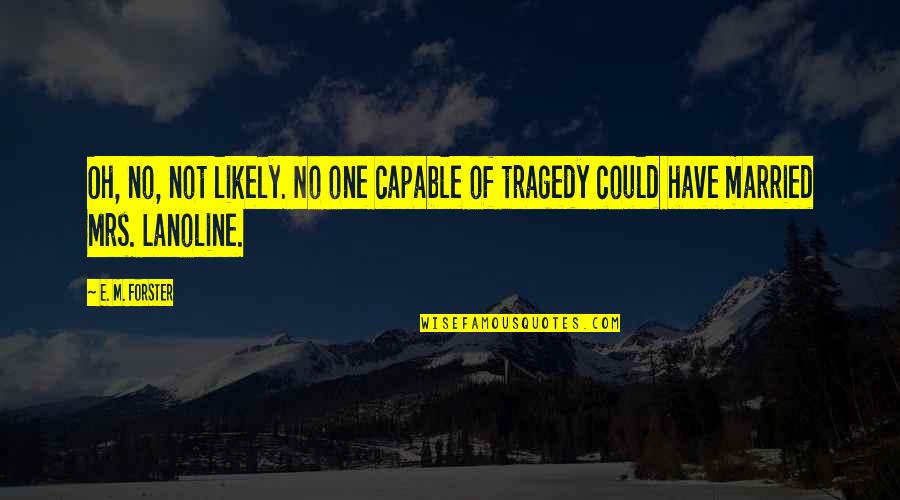 Federate Quotes By E. M. Forster: Oh, no, not likely. No one capable of