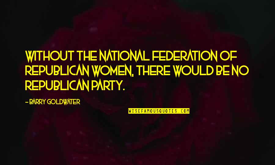 Federation's Quotes By Barry Goldwater: Without the National Federation of Republican Women, there Federation's Quotes By Barry Goldwater: Without the National Federation of Republican Women, there
