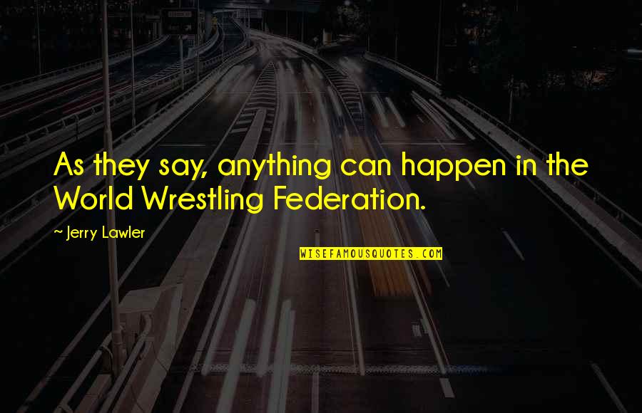 Federation's Quotes By Jerry Lawler: As they say, anything can happen in the