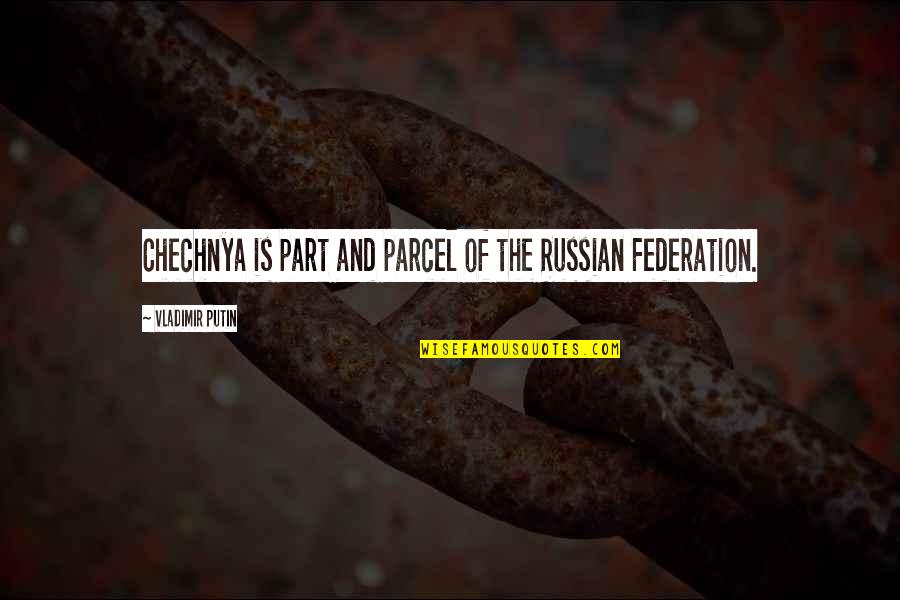 Federation's Quotes By Vladimir Putin: Chechnya is part and parcel of the Russian