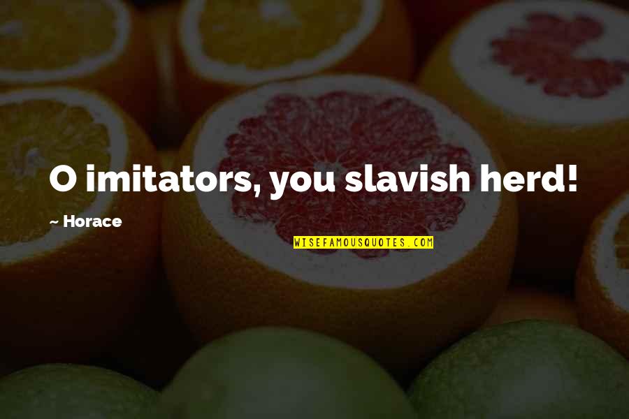 Federbett Quotes By Horace: O imitators, you slavish herd! Federbett Quotes By Horace: O imitators, you slavish herd!