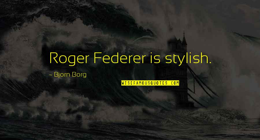 Federer's Quotes By Bjorn Borg: Roger Federer is stylish.