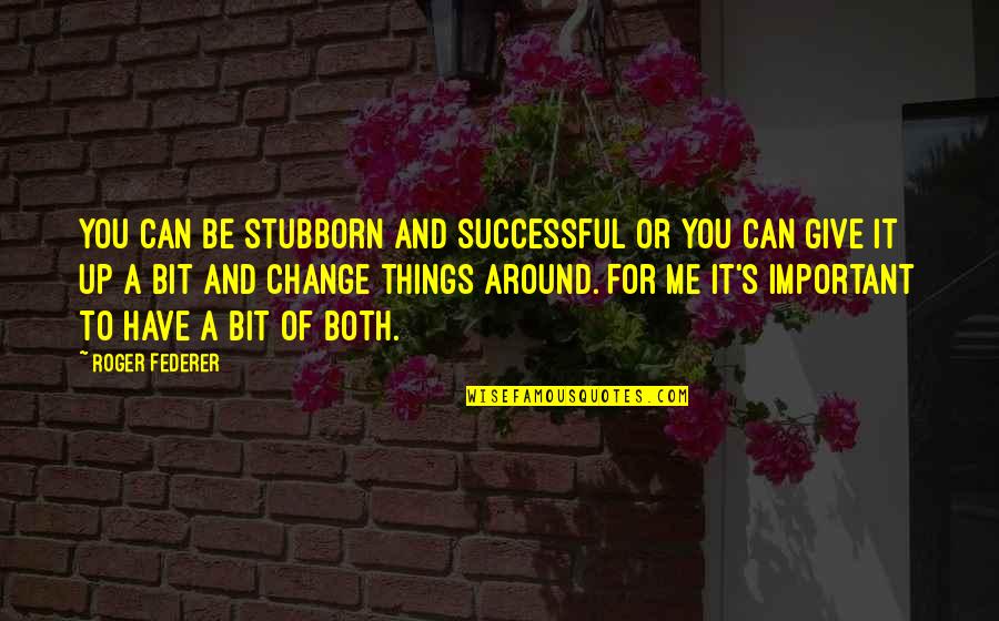 Federer's Quotes By Roger Federer: You can be stubborn and successful or you