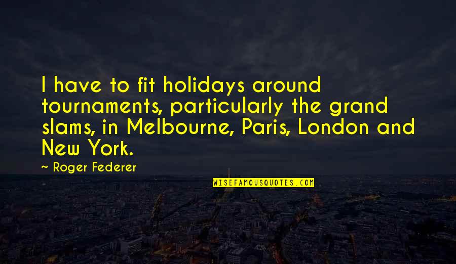 Federer's Quotes By Roger Federer: I have to fit holidays around tournaments, particularly