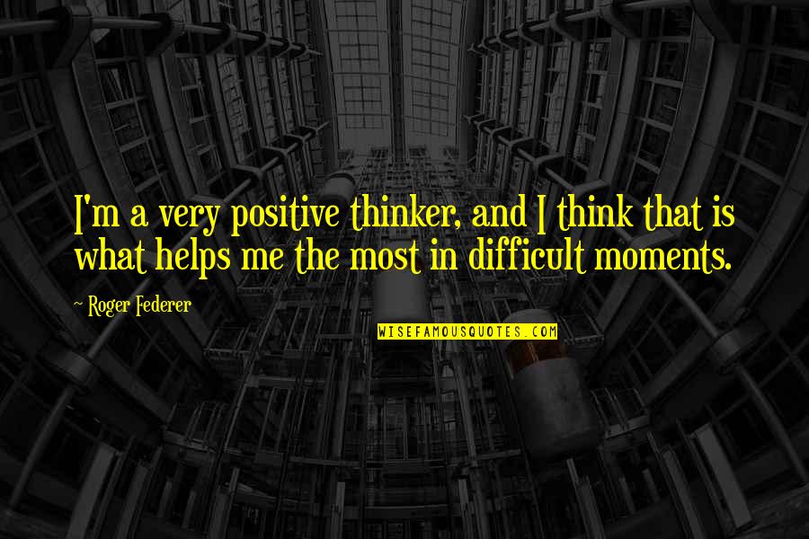 Federer's Quotes By Roger Federer: I'm a very positive thinker, and I think