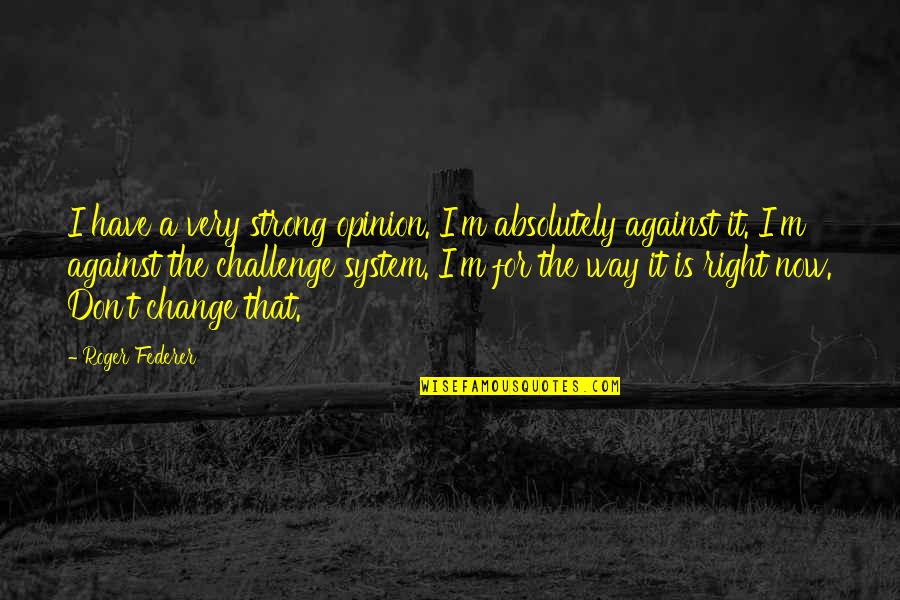 Federer's Quotes By Roger Federer: I have a very strong opinion. I'm absolutely
