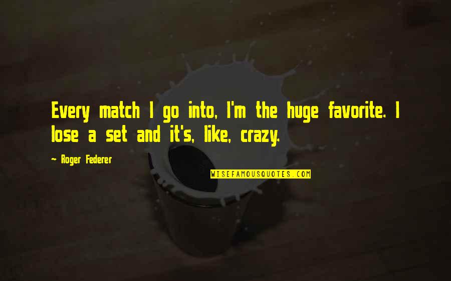 Federer's Quotes By Roger Federer: Every match I go into, I'm the huge