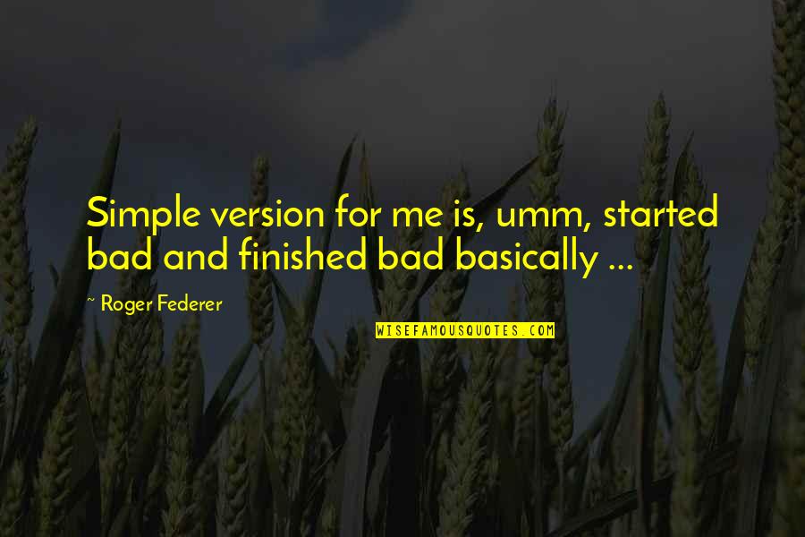 Federer's Quotes By Roger Federer: Simple version for me is, umm, started bad
