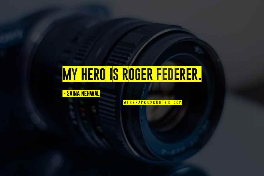 Federer's Quotes By Saina Nehwal: My hero is Roger Federer.