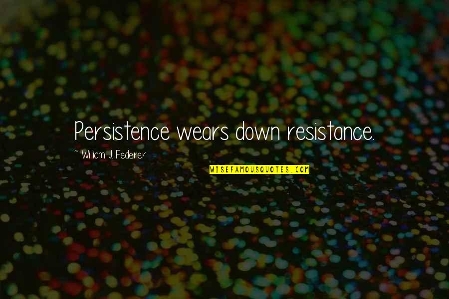 Federer's Quotes By William J. Federer: Persistence wears down resistance.