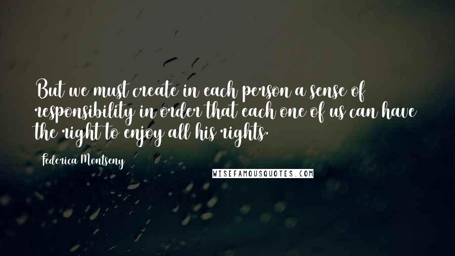 Federica Montseny quotes: But we must create in each person a sense of responsibility in order that each one of us can have the right to enjoy all his rights.