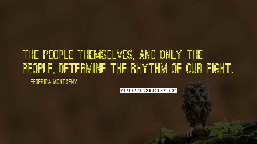 Federica Montseny quotes: The people themselves, and only the people, determine the rhythm of our fight.