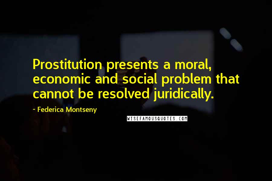 Federica Montseny quotes: Prostitution presents a moral, economic and social problem that cannot be resolved juridically.