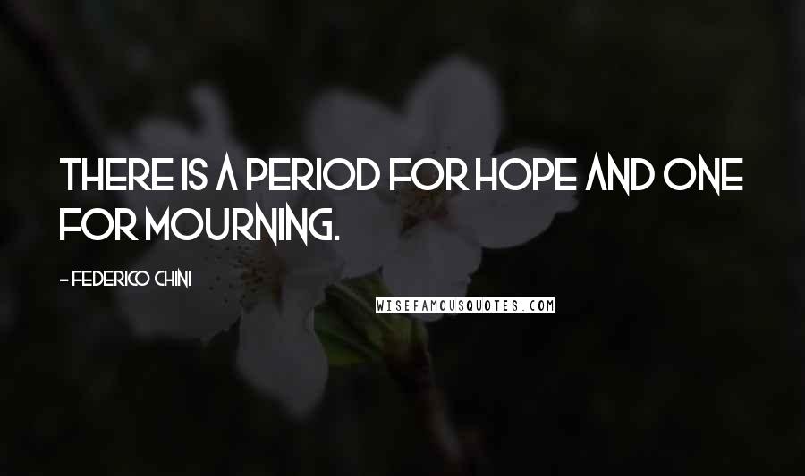 Federico Chini quotes: There is a period for hope and one for mourning.