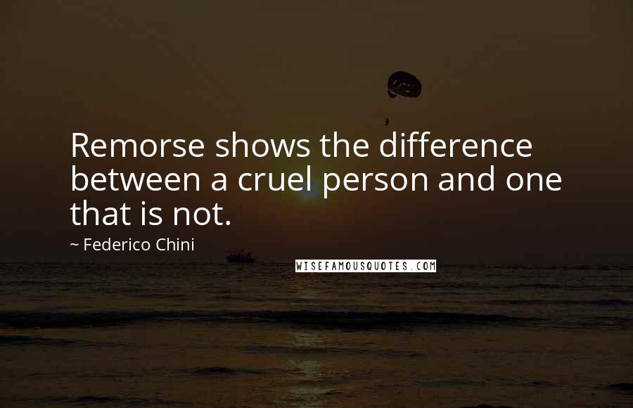 Federico Chini quotes: Remorse shows the difference between a cruel person and one that is not.