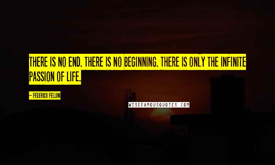 Federico Fellini quotes: There is no end. There is no beginning. There is only the infinite passion of life. Federico Fellini quotes: There is no end. There is no beginning. There is only the infinite passion of life.