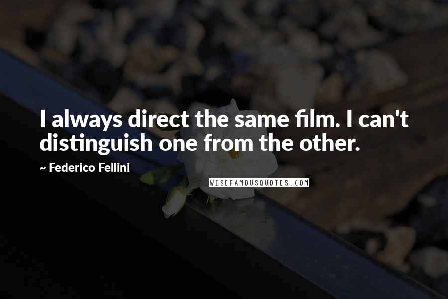 Federico Fellini quotes: I always direct the same film. I can't distinguish one from the other. Federico Fellini quotes: I always direct the same film. I can't distinguish one from the other.