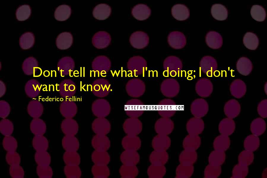 Federico Fellini quotes: Don't tell me what I'm doing; I don't want to know. Federico Fellini quotes: Don't tell me what I'm doing; I don't want to know.