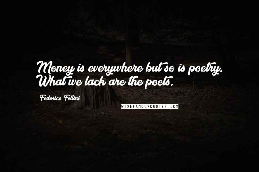 Federico Fellini quotes: Money is everywhere but so is poetry. What we lack are the poets. Federico Fellini quotes: Money is everywhere but so is poetry. What we lack are the poets.