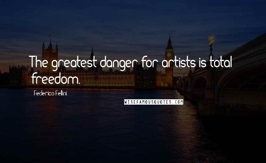 Federico Fellini quotes: The greatest danger for artists is total freedom.