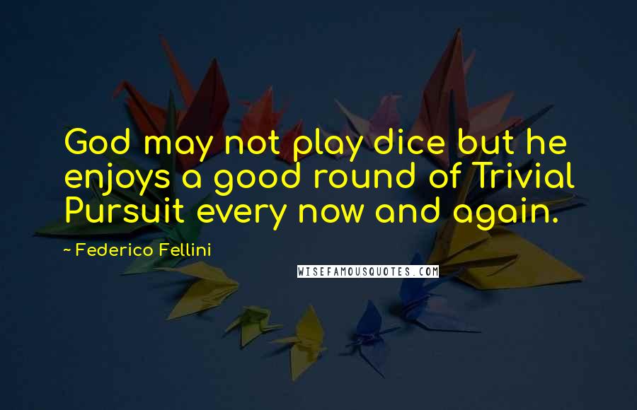 Federico Fellini quotes: God may not play dice but he enjoys a good round of Trivial Pursuit every now and again.