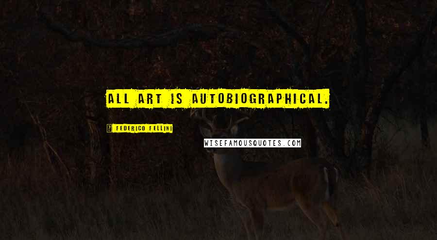 Federico Fellini quotes: All art is autobiographical. Federico Fellini quotes: All art is autobiographical.