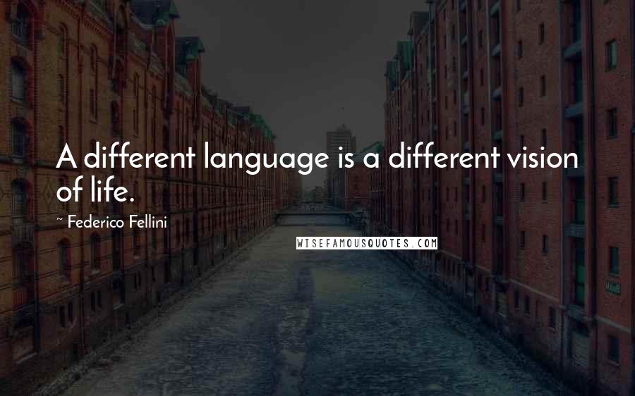 Federico Fellini quotes: A different language is a different vision of life.