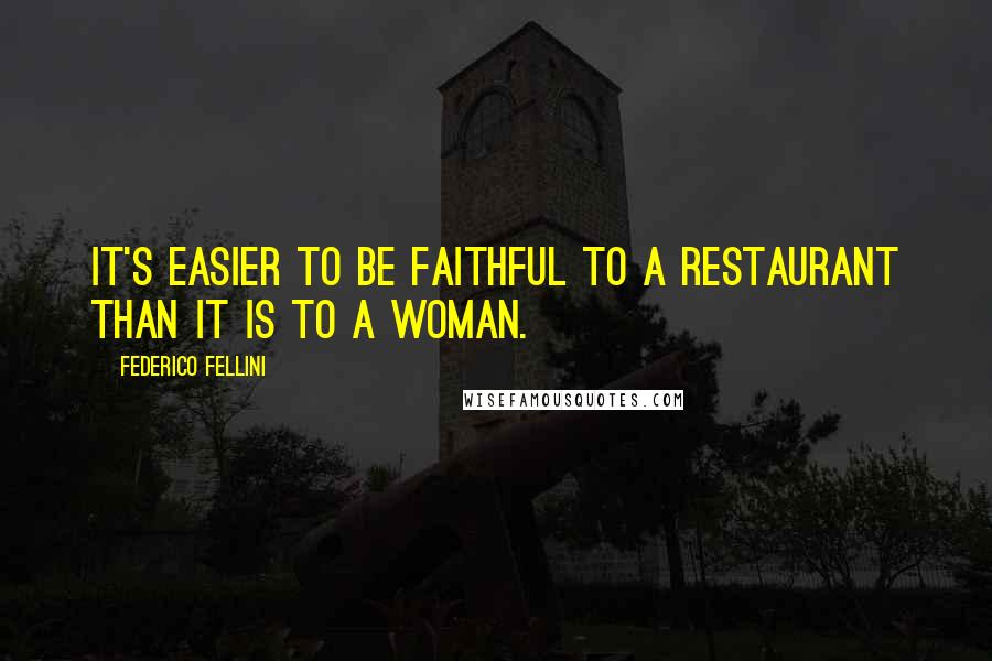 Federico Fellini quotes: It's easier to be faithful to a restaurant than it is to a woman. Federico Fellini quotes: It's easier to be faithful to a restaurant than it is to a woman.